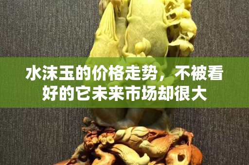 水沫玉的價格走勢，不被看好的它未來市場卻很大