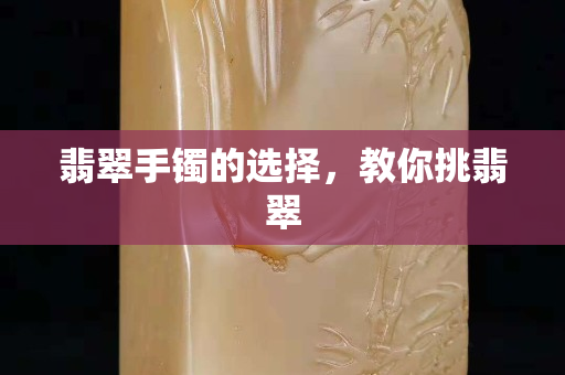 翡翠手鐲的選擇，教你挑翡翠