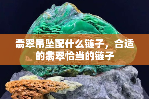 翡翠吊墜配什么鏈子，合適的翡翠恰當(dāng)?shù)逆溩? title=