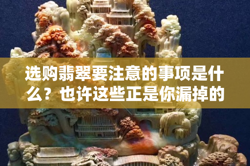 選購翡翠要注意的事項(xiàng)是什么？也許這些正是你漏掉的！
