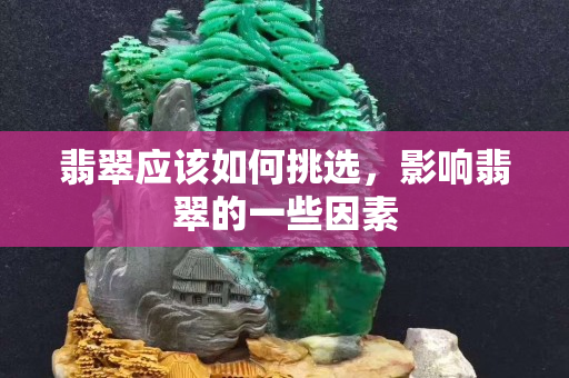 翡翠應(yīng)該如何挑選，影響翡翠的一些因素