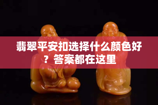 翡翠平安扣選擇什么顏色好？答案都在這里