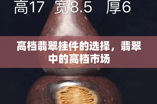 高檔翡翠掛件的選擇，翡翠中的高檔市場
