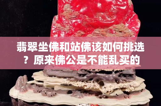 翡翠坐佛和站佛該如何挑選？原來佛公是不能亂買的
