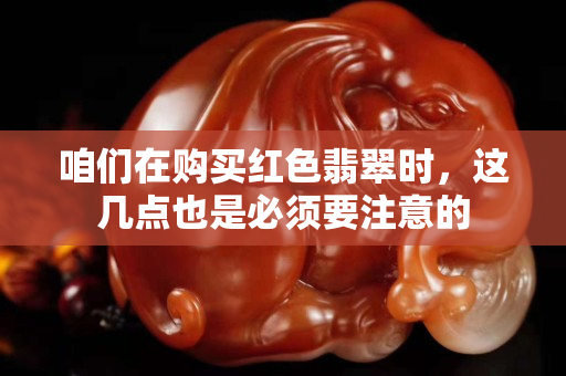 咱們在購買紅色翡翠時，這幾點也是必須要注意的