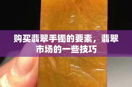 購買翡翠手鐲的要素，翡翠市場的一些技巧