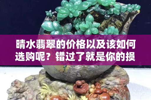 晴水翡翠的價格以及該如何選購呢？錯過了就是你的損失