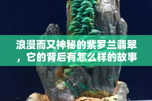 浪漫而又神秘的紫羅蘭翡翠，它的背后有怎么樣的故事