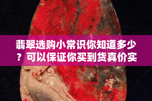 翡翠選購小常識你知道多少？可以保證你買到貨真價實的翡翠