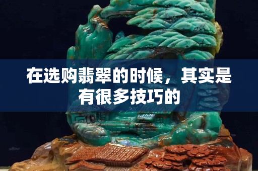 在選購翡翠的時候，其實是有很多技巧的