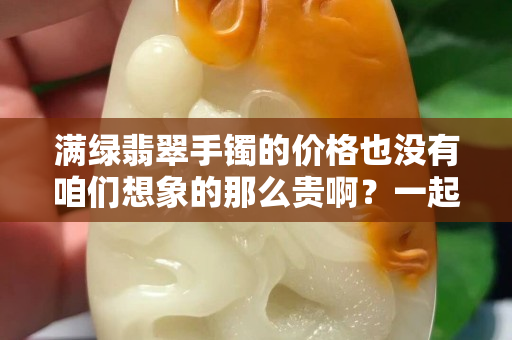 滿綠翡翠手鐲的價格也沒有咱們想象的那么貴啊？一起來看看什么決定它的價格