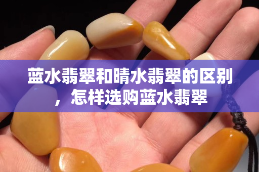 藍水翡翠和晴水翡翠的區別，怎樣選購藍水翡翠