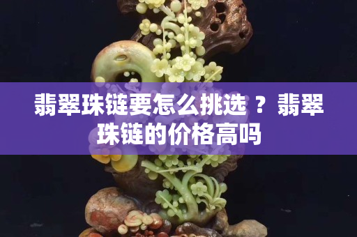翡翠珠鏈要怎么挑選 ？翡翠珠鏈的價格高嗎
