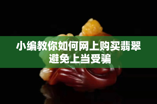 小編教你如何網上購買翡翠 避免上當受騙
