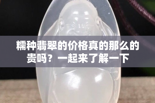 糯種翡翠的價格真的那么的貴嗎？一起來了解一下