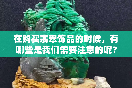 在購買翡翠飾品的時候，有哪些是我們需要注意的呢？一起來看看。