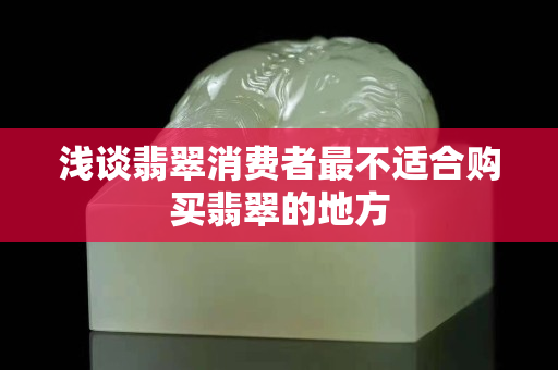 淺談翡翠消費者最不適合購買翡翠的地方