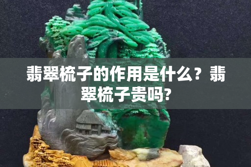 翡翠梳子的作用是什么？翡翠梳子貴嗎?