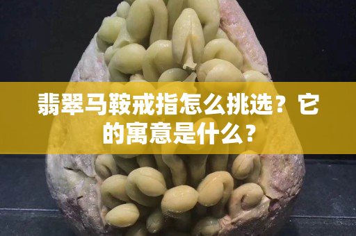 翡翠馬鞍戒指怎么挑選？它的寓意是什么？