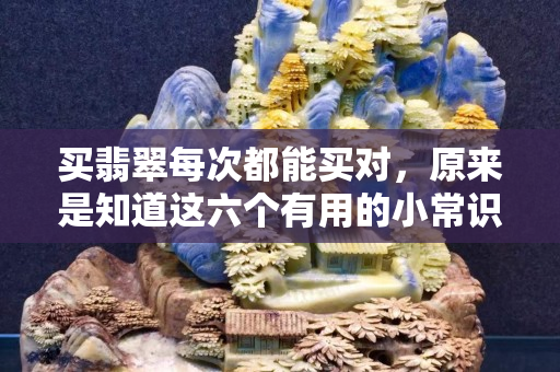買翡翠每次都能買對，原來是知道這六個有用的小常識