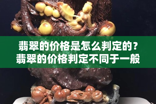 翡翠的價格是怎么判定的？翡翠的價格判定不同于一般的珠寶