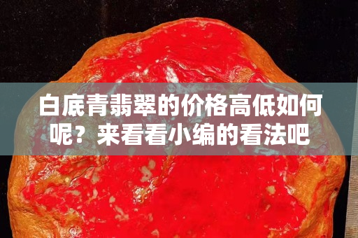 白底青翡翠的價格高低如何呢？來看看小編的看法吧