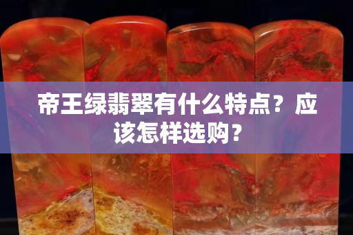 帝王綠翡翠有什么特點？應該怎樣選購？