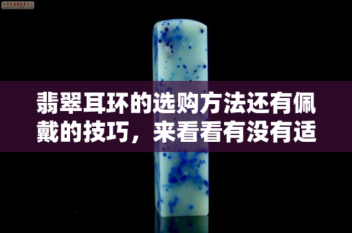 翡翠耳環的選購方法還有佩戴的技巧，來看看有沒有適合你的那款。