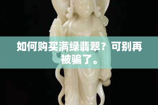如何購買滿綠翡翠？可別再被騙了。