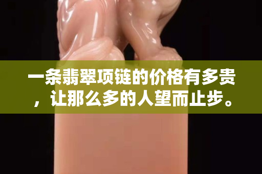一條翡翠項鏈的價格有多貴，讓那么多的人望而止步。