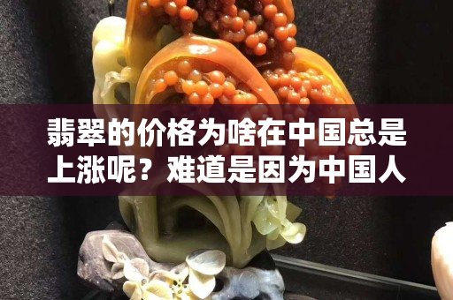 翡翠的價格為啥在中國總是上漲呢？難道是因為中國人太有錢了？