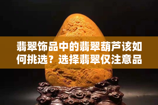 翡翠飾品中的翡翠葫蘆該如何挑選？選擇翡翠僅注意品質(zhì)是錯的