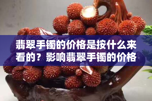翡翠手鐲的價格是按什么來看的？影響翡翠手鐲的價格高低的因素