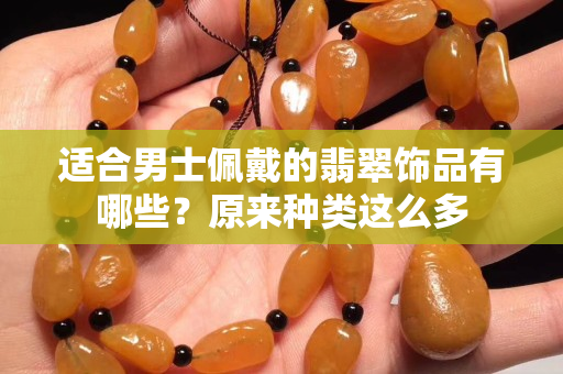 適合男士佩戴的翡翠飾品有哪些？原來種類這么多