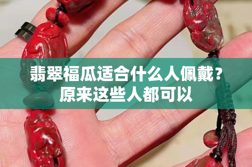 翡翠福瓜適合什么人佩戴？原來這些人都可以