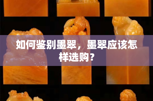 如何鑒別墨翠，墨翠應該怎樣選購？
