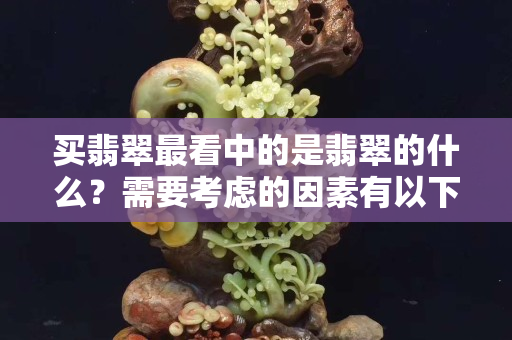 買翡翠最看中的是翡翠的什么？需要考慮的因素有以下內容