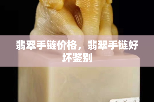 翡翠手鏈價格，翡翠手鏈好壞鑒別
