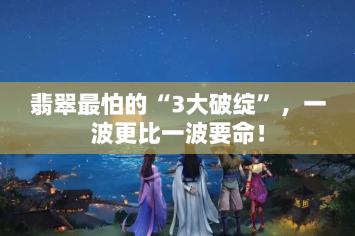 翡翠最怕的“3大破綻”，一波更比一波要命！
