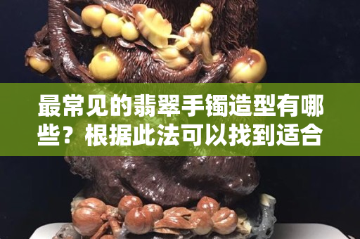 最常見的翡翠手鐲造型有哪些？根據此法可以找到適合自己的翡翠手鐲