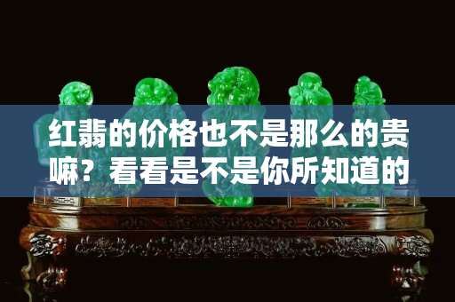 紅翡的價格也不是那么的貴嘛？看看是不是你所知道的價格