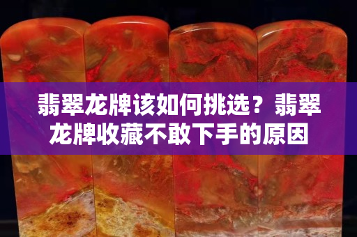 翡翠龍牌該如何挑選？翡翠龍牌收藏不敢下手的原因