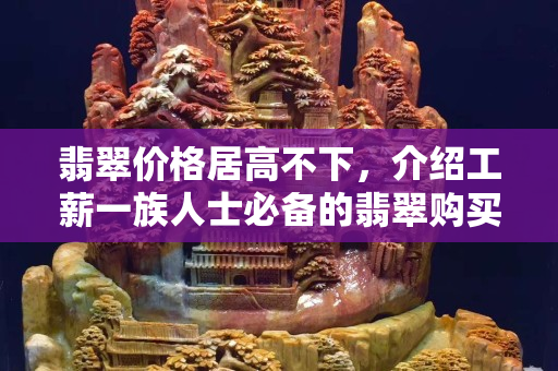 翡翠價格居高不下，介紹工薪一族人士必備的翡翠購買攻略