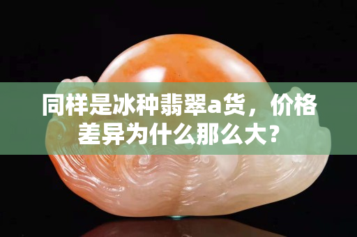 同樣是冰種翡翠a貨，價格差異為什么那么大？