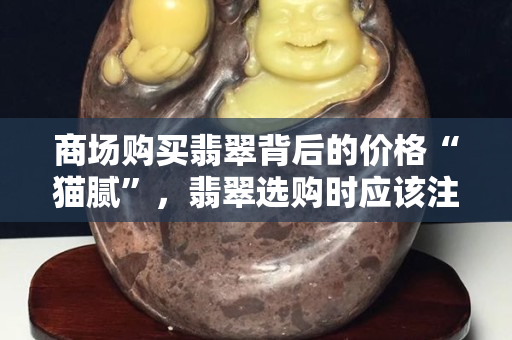 商場購買翡翠背后的價格“貓膩”，翡翠選購時應該注意這些