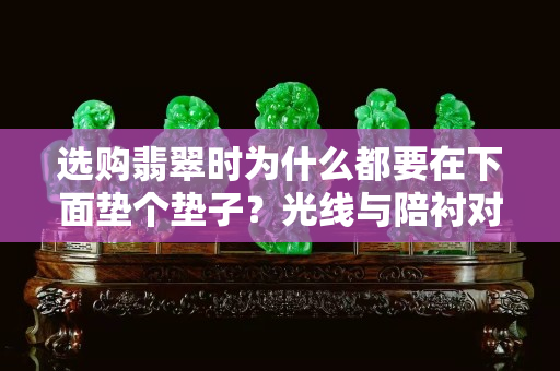 選購翡翠時為什么都要在下面墊個墊子？光線與陪襯對翡翠有影響嗎？