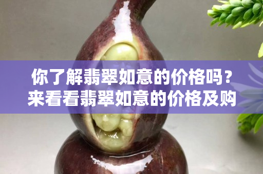 你了解翡翠如意的價格嗎？來看看翡翠如意的價格及購買時的注意事項
