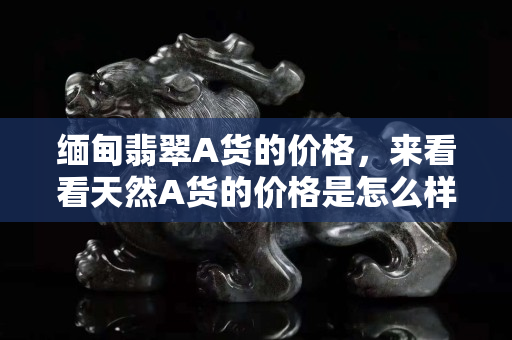 緬甸翡翠A貨的價格，來看看天然A貨的價格是怎么樣的