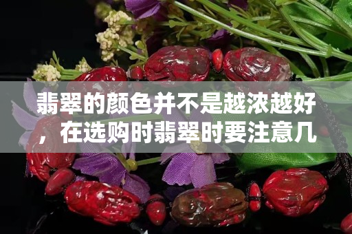 翡翠的顏色并不是越濃越好，在選購時翡翠時要注意幾點