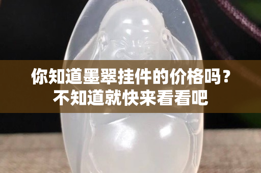 你知道墨翠掛件的價格嗎？不知道就快來看看吧